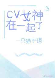 小说《cv女神在一起了》TXT下载_cv女神在一起了？