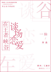 [小说] 《在王者峡谷谈场恋爱》作者：一仙  文案： #王者荣耀电竞文# 陈希是一名王者农药游戏代练，一次偶_在王者峡谷谈场恋爱