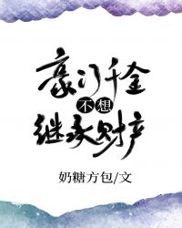 [小说][都市校园]《豪门千金不想继承财产[穿书]》TXT全集下载（全本） 作者：奶糖方包  文案： 作为亿_豪门千金不想继承财产[穿书]