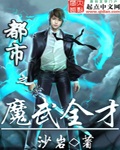 小说《都市之魔武全才》TXT下载_都市之魔武全才