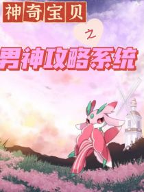 小君宝芙蕾《神奇宝贝之男神攻略系统》_神奇宝贝之男神攻略系统