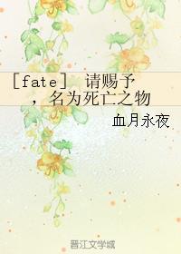 小说《［fate］请赐予，名为死亡之物》TXT百度云_［fate］请赐予，名为死亡之物