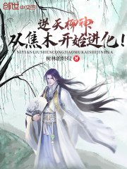 林轩燕赤霞《逆天柳神，从焦木开始进化！》_逆天柳神，从焦木开始进化！