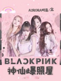 小说《blackpink：神仙爆照屋》TXT下载_blackpink：神仙爆照屋