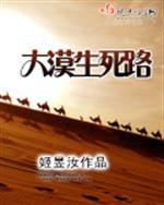 [小说] 《大漠生死路》作者：姬昱汝 起点VIP2014-04-18完结  文案： 从踏进沙漠的那一刻就注定_大漠生死路