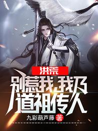 洪荒别惹我我乃道祖传人_洪荒：别惹我，我乃道祖传人