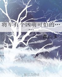 《将军有个凶萌可怕的》作者：昆山玉文案：女主版：在碰到秦牧之前，枣儿已经换了三个主人，他是最好看的一_将军有个凶萌可怕的……