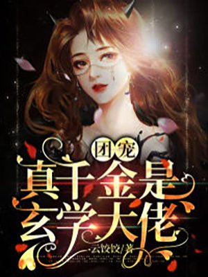 团宠大佬她又美又飒小说_团宠玄学大佬她又美又飒