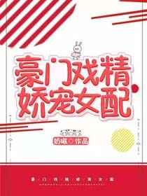 小说《豪门戏精娇宠女配[穿书]》TXT下载_豪门戏精娇宠女配[穿书]