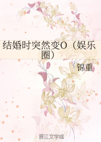 [小说][现代都市]《结婚时突然变O（娱乐圈）》TXT全集下载（全本） 作者：锦重（晋江VIP完结）  第1_结婚时突然变O（娱乐圈）