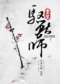 重生驭兽师男主_修真之重生驭兽师