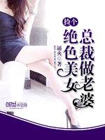 捡个绝色总裁做老婆i_捡个绝色美女总裁做老婆