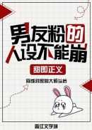 [小说][现代都市]《男友粉的人设不能崩》TXT全集下载（全本） 作者：甜即正义（晋江VIP完结）  手机那_男友粉的人设不能崩