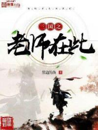 三国之老师在此小说全文阅读_三国之老师在此