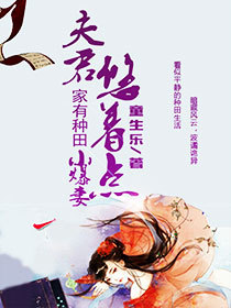 张若言慕容《夫君悠着点：家有种田小爆妻》_夫君悠着点：家有种田小爆妻