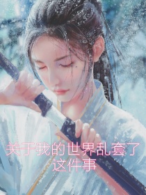 男主女主是阿琳,雪儿,希尔芙的小说是什么_关于我的世界乱套了这件事