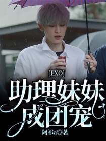 exo宠妹成妻_EXO：助理妹妹成团宠