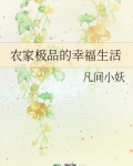 [现代情感]《农家极品的幸福生活》作者：凡间小妖【完结】文案上河村唐家出了家奇葩，夫妻两人都是又懒又_农家极品的幸福生活