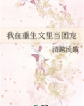 [小说][穿越重生]《我在重生文里当团宠》TXT全集下载（全本） 作者：清越流歌（晋江VIP）  简介： 许_我在重生文里当团宠