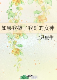 我撬了我哥的女神gltxt_如果我撬了我哥的女神