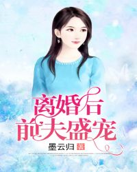 离婚后小心前夫小说_离婚后前夫盛宠