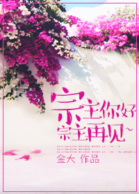 [小说] 《宗主你好，宗主再见~》作者：金大  文案： 小白兔遇到了大灰狼～  内容标签：都市情缘天之骄子 _宗主你好，宗主再见~