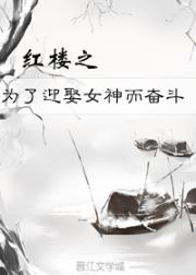 小说《[红楼]为了迎娶女神而奋斗》TXT下载_[红楼]为了迎娶女神而奋斗