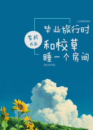 男主女主是唐云泽,林佳源,易湘的小说是什么_毕业旅行时和校草睡一个房间