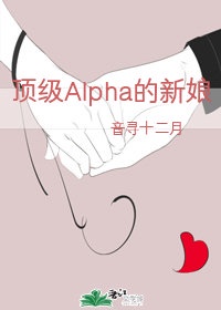 顶级alpha的新娘_顶级Alpha的新娘[男A女O]