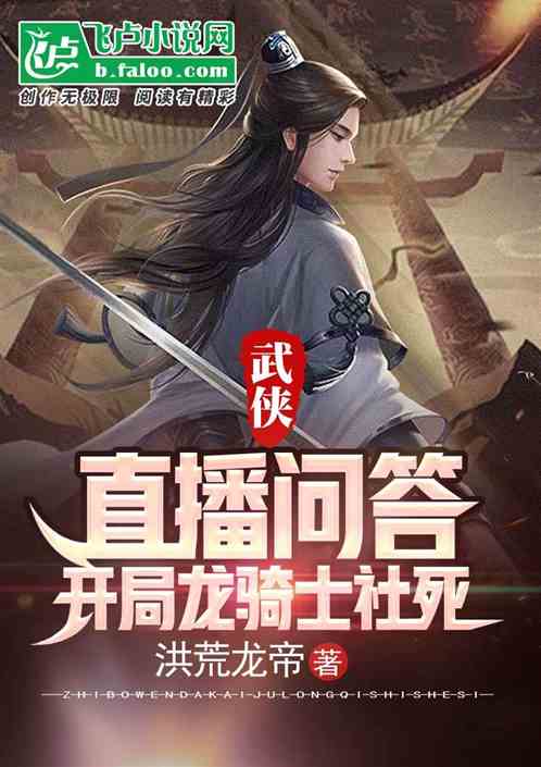 小说《武侠：直播问答，开局龙骑士社死》TXT下载_武侠：直播问答，开局龙骑士社死