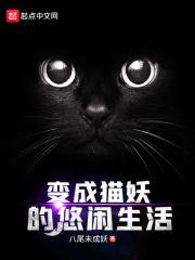 小说《变成猫妖的悠闲生活》TXT下载_变成猫妖的悠闲生活