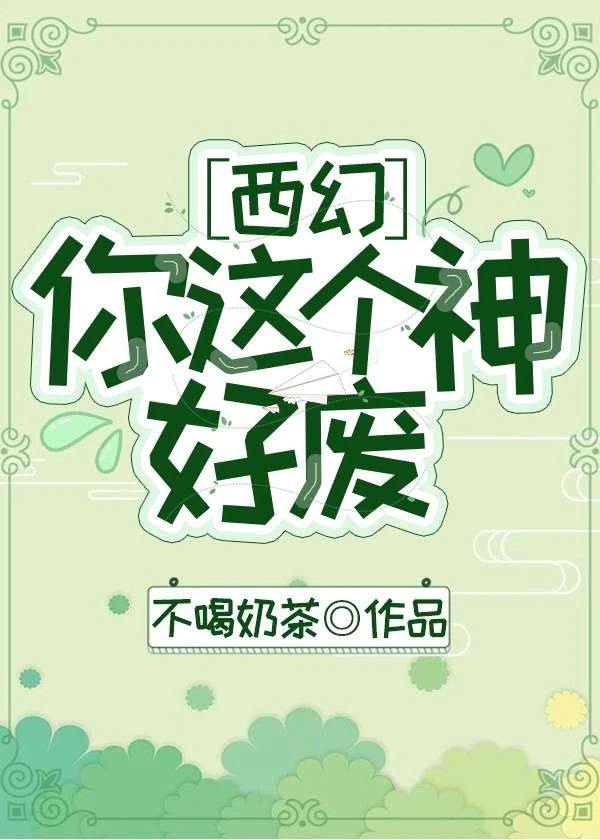 谢薇西尔维斯《你这个神好废[西幻]》_你这个神好废[西幻]