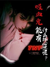 TNT吸血鬼能有什么坏心思呢？_TNT吸血鬼能有什么坏心思呢？