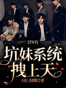 小说《TNT：坑妹系统拽上天》TXT下载_TNT：坑妹系统拽上天