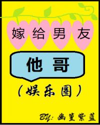 我嫁给了前男友他堂哥小说推荐_嫁给男友他哥(娱乐圈)