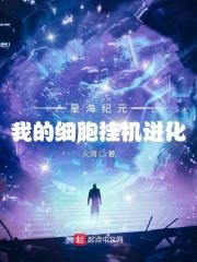 小说《星海纪元：我的细胞挂机进化》TXT下载_星海纪元：我的细胞挂机进化