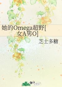 小说《她的Omega超野[女A男O]》TXT下载_她的Omega超野[女A男O]