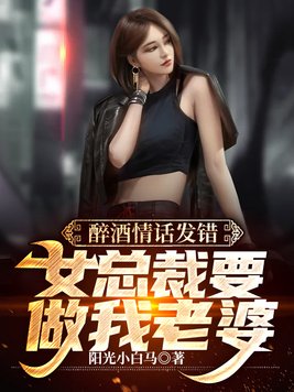 小说《醉酒情话发错，女总裁要做我老婆》TXT下载_醉酒情话发错，女总裁要做我老婆