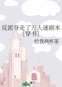 反派夺走了万人迷剧本［穿书］_反派夺走了万人迷剧本［穿书］