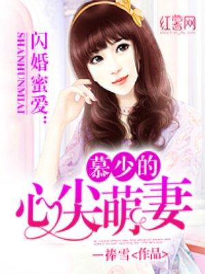 楚少的心尖萌妻免费完整版_闪婚蜜爱：慕少的心尖萌妻