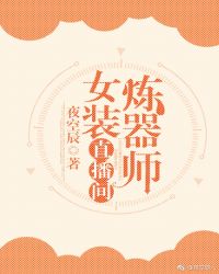 小说《炼器师女装直播间》TXT下载_炼器师女装直播间