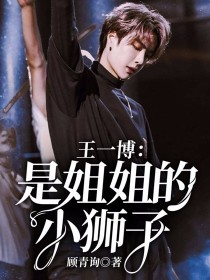 小说《王一博：是姐姐的小狮子！》TXT百度云_王一博：是姐姐的小狮子！