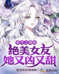 颜傲晴颜姐《重生之我的绝美女友她又凶又甜》_重生之我的绝美女友她又凶又甜