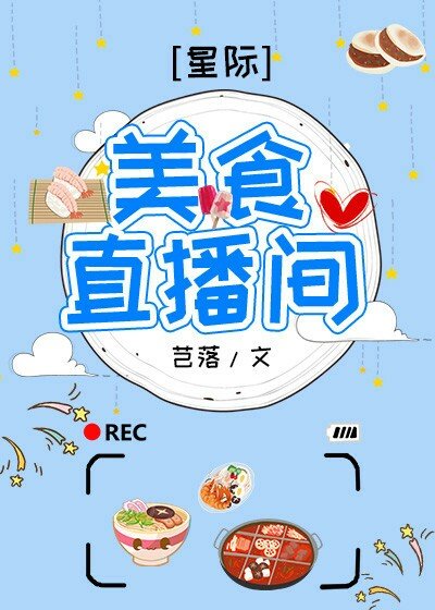 女主星际美食直播文推荐_美食直播间[星际]