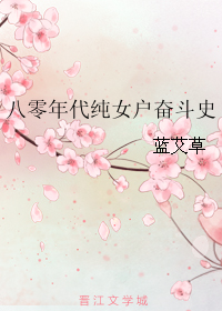 《八零年代纯女户奋斗史》作者：蓝艾草文案一：现实的浪涛扑面而来，个体被时代挟裹着前行，以为一生都会扎_八零年代纯女户奋斗史