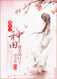 [小说] 《重生之与种田有关的日子》作者：谭小晴  文案: 这东家长西家短的， 过日子难免磕磕碰碰， 咱这小_重生之与种田有关的日子