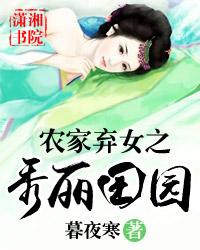 农家弃女之秀丽田园全文免费阅读_农家弃女之秀丽田园