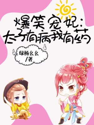 [小说]《爆笑宠妃：太子有病我有药》作者：绿杨幺幺  文案： 李十一娘：娘死爹娶妻，亲哥是纨绔，作为伯爵府七_爆笑宠妃:太子有病我有药