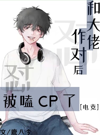 《和大佬作对后被嗑cp了[电竞]》作者：鹿八今【完结+番外】文案：宁跃和郁锋曾经是没血缘关系的兄弟，_和大佬作对后被嗑cp了[电竞]