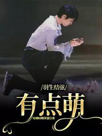 乔雨桐宇野昌《羽生结弦：有点萌》_羽生结弦：有点萌